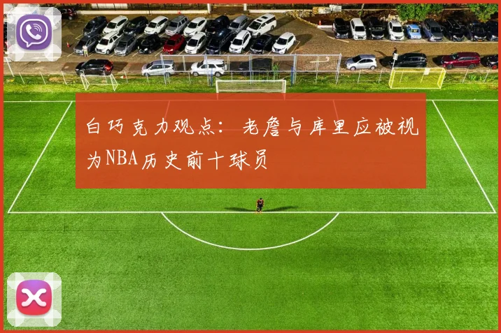 白巧克力观点：老詹与库里应被视为NBA历史前十球员
