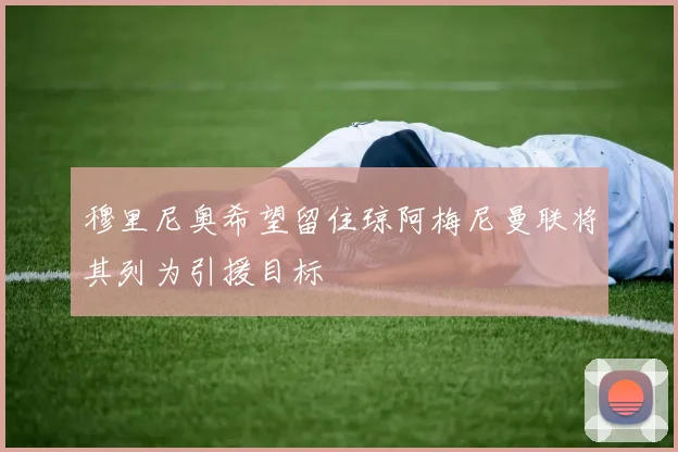 穆里尼奥希望留住琼阿梅尼曼联将其列为引援目标