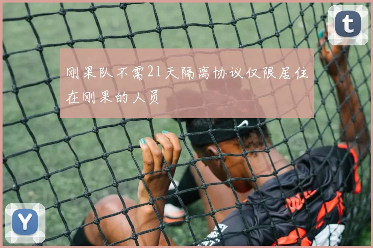刚果队不需21天隔离协议仅限居住在刚果的人员