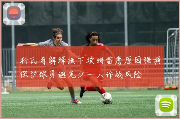 科瓦奇解释换下埃姆雷詹原因强调保护球员避免少一人作战风险