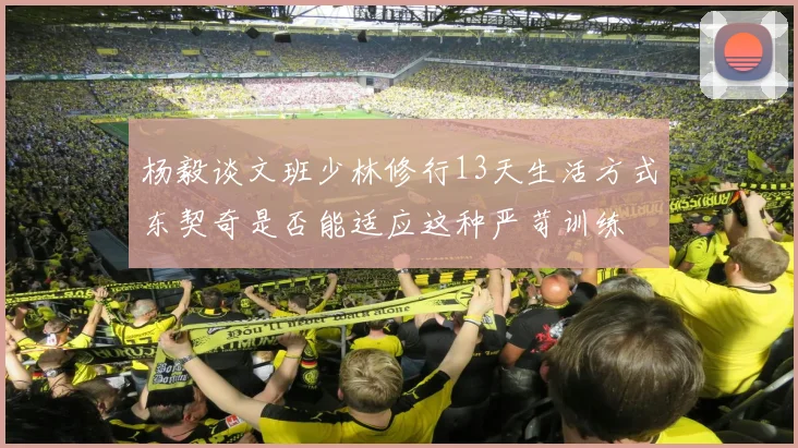 杨毅谈文班少林修行13天生活方式东契奇是否能适应这种严苛训练