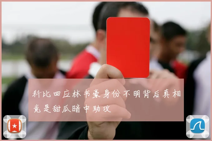 科比回应林书豪身份不明背后真相竟是甜瓜暗中助攻