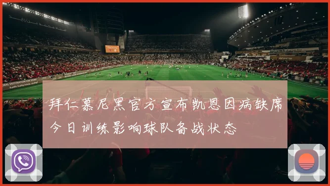 拜仁慕尼黑官方宣布凯恩因病缺席今日训练影响球队备战状态