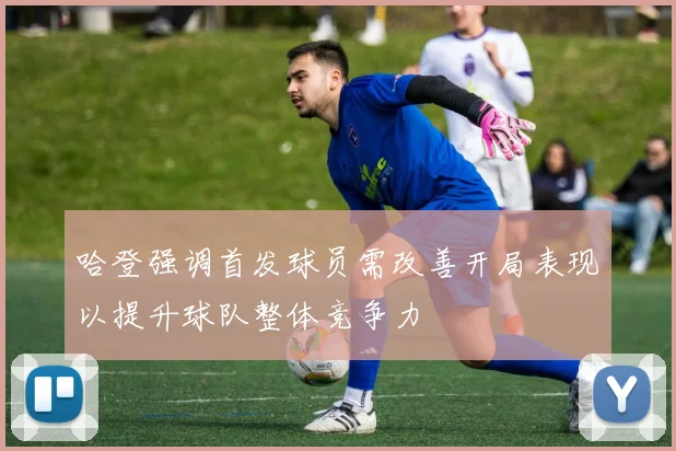 哈登强调首发球员需改善开局表现以提升球队整体竞争力