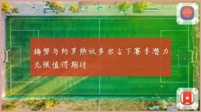 梅努与约罗热议多尔古下赛季潜力无限值得期待