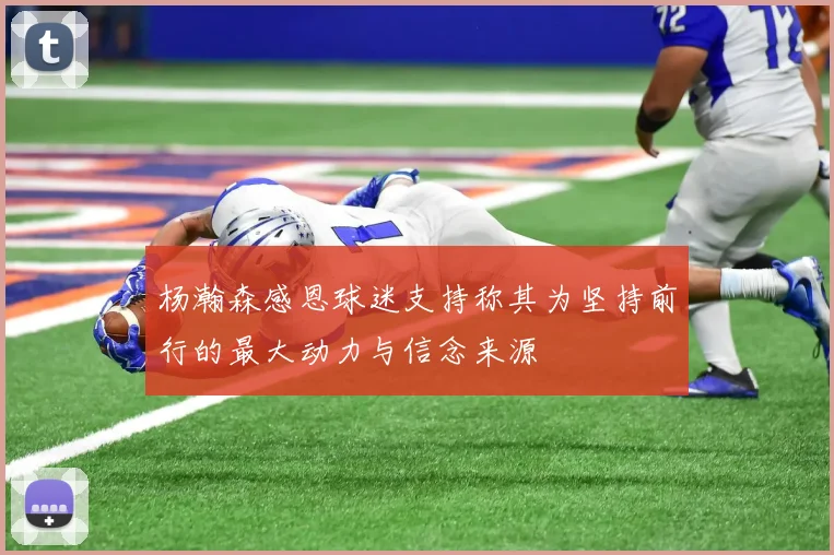 杨瀚森感恩球迷支持称其为坚持前行的最大动力与信念来源