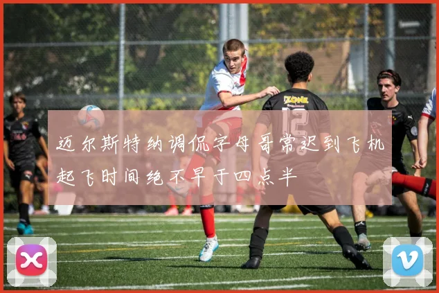 迈尔斯特纳调侃字母哥常迟到飞机起飞时间绝不早于四点半