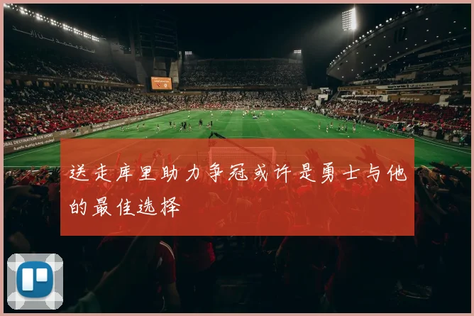 送走库里助力争冠或许是勇士与他的最佳选择