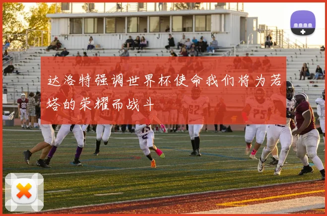 达洛特强调世界杯使命我们将为若塔的荣耀而战斗