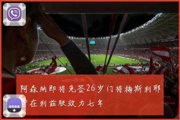 阿森纳即将免签26岁门将梅斯利耶曾在利兹联效力七年