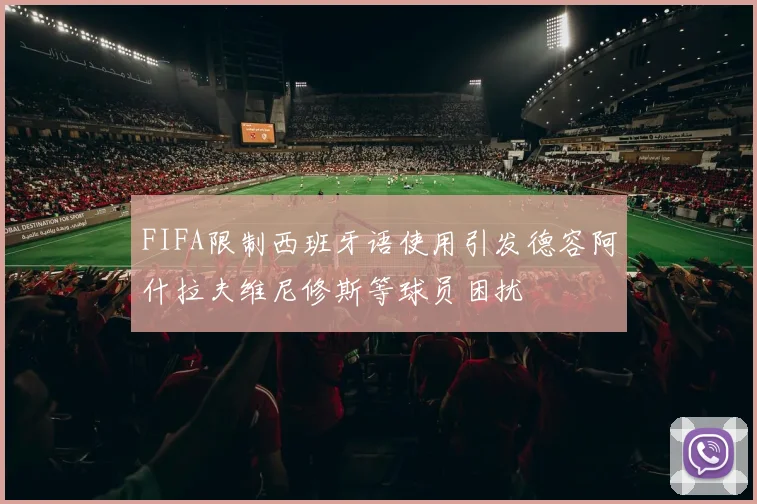 FIFA限制西班牙语使用引发德容阿什拉夫维尼修斯等球员困扰